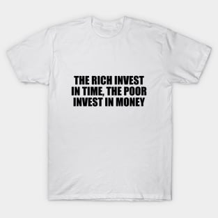 The rich invest in time, the poor invest in money T-Shirt